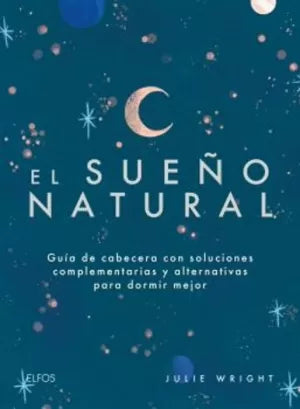 El Sueño Natural : Guía De Cabecera Con Soluciones Complementarias Y Alternativas Para Dormir Mejor.